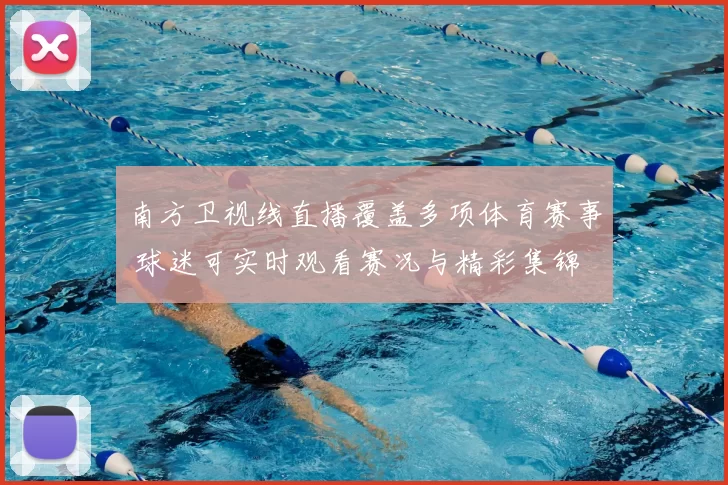 南方卫视线直播覆盖多项体育赛事 球迷可实时观看赛况与精彩集锦