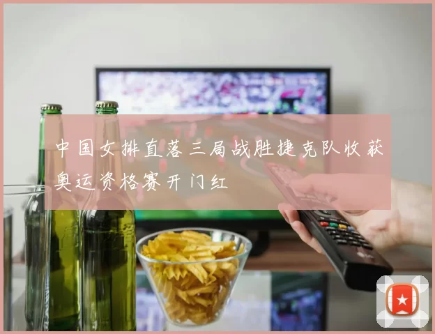 中国女排直落三局战胜捷克队收获奥运资格赛开门红