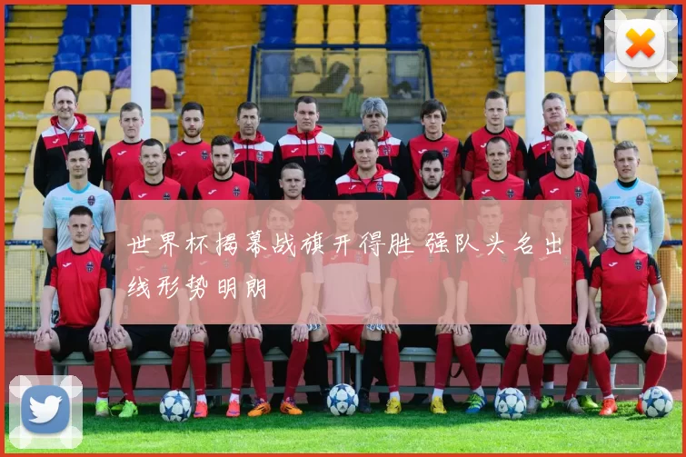 世界杯揭幕战旗开得胜 强队头名出线形势明朗