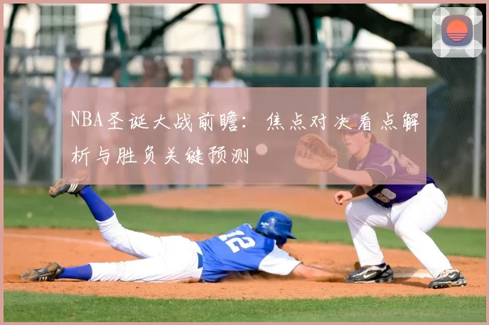 NBA圣诞大战前瞻:焦点对决看点解析与胜负关键预测