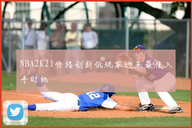 NBA2K21价格创新低玩家迎来最佳入手时机