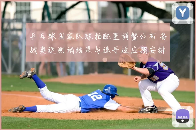 乒乓球国家队球拍配置调整公布 备战奥运测试结果与选手适应期安排