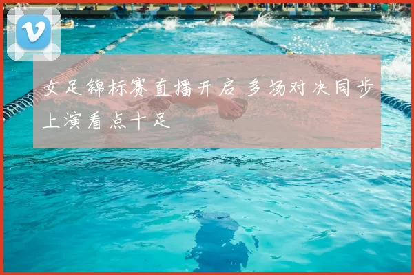 女足锦标赛直播开启 多场对决同步上演看点十足