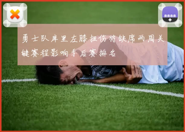 勇士队库里左膝扭伤将缺席两周关键赛程影响季后赛排名