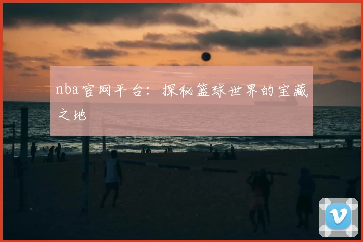 nba官网平台：探秘篮球世界的宝藏之地