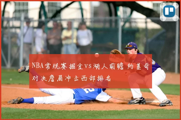 NBA常规赛掘金vs湖人前瞻 约基奇对决詹眉冲击西部排名