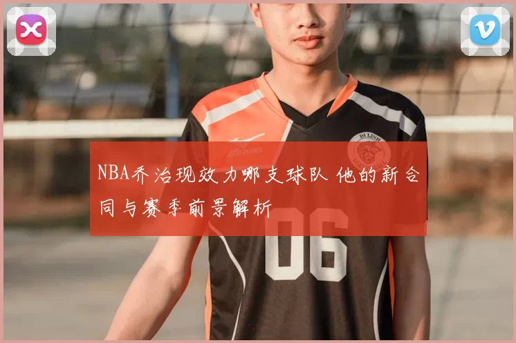 NBA乔治现效力哪支球队 他的新合同与赛季前景解析