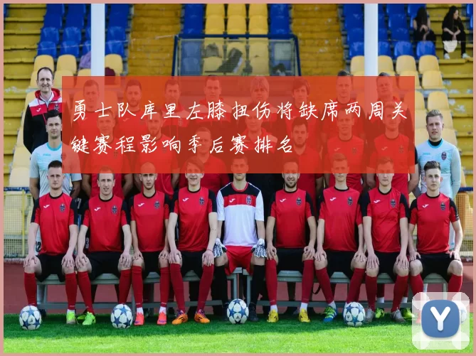 勇士队库里左膝扭伤将缺席两周关键赛程影响季后赛排名