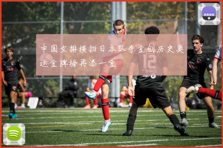 中国女排横扫日本队夺金创历史奥运金牌榜再添一金