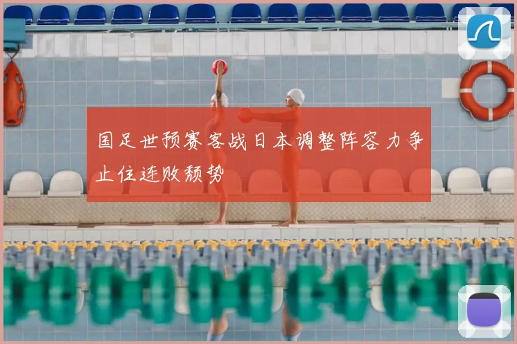 国足世预赛客战日本调整阵容力争止住连败颓势