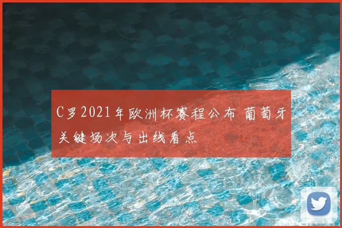 C罗2021年欧洲杯赛程公布 葡萄牙关键场次与出线看点