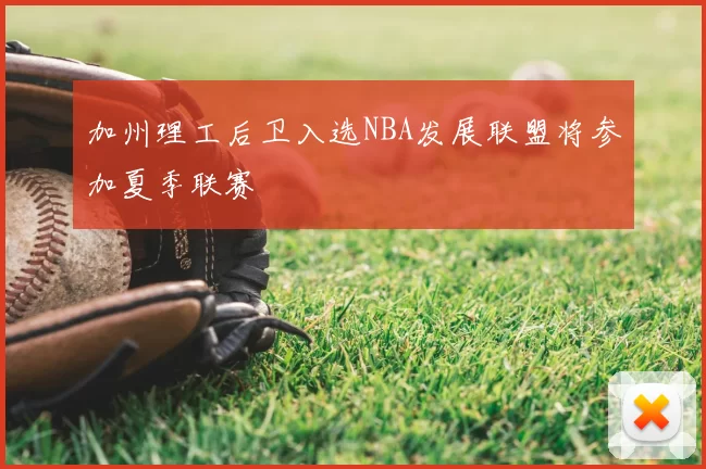 加州理工后卫入选NBA发展联盟将参加夏季联赛