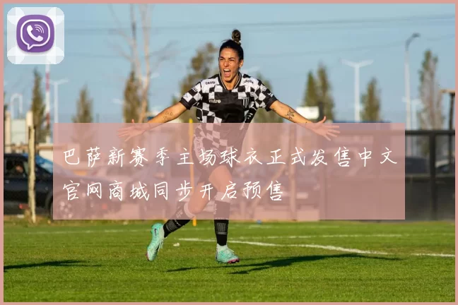 巴萨新赛季主场球衣正式发售中文官网商城同步开启预售