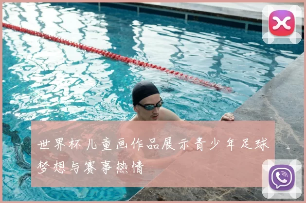 世界杯儿童画作品展示青少年足球梦想与赛事热情