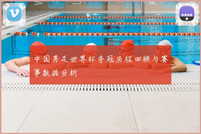 中国男足世界杯夺冠历程回顾与赛事数据分析
