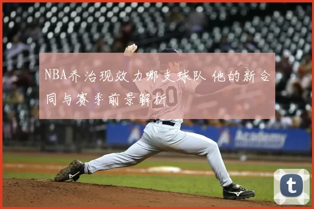 NBA乔治现效力哪支球队 他的新合同与赛季前景解析