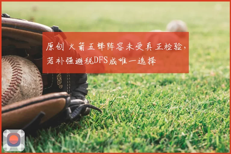 原创 火箭五锋阵容未受真正检验,若补强避税DFS成唯一选择
