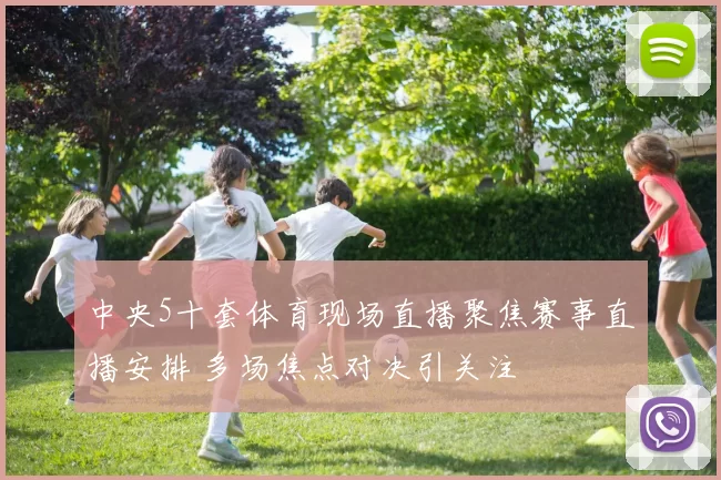 中央5十套体育现场直播聚焦赛事直播安排 多场焦点对决引关注