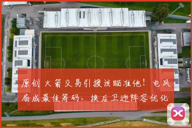 原创 火箭交易引援该瞄准他！电风扇成最佳筹码，换后卫迎阵容优化