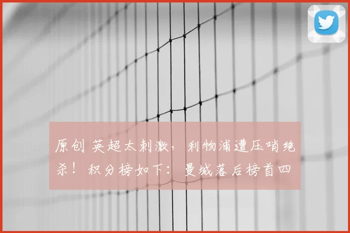 原创 英超太刺激，利物浦遭压哨绝杀！积分榜如下：曼城落后榜首四分！