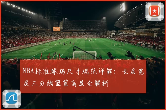 NBA标准球场尺寸规范详解：长度宽度三分线篮筐高度全解析