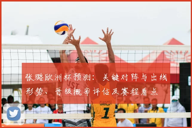 张璐欧洲杯预测：关键对阵与出线形势、晋级概率评估及赛程看点