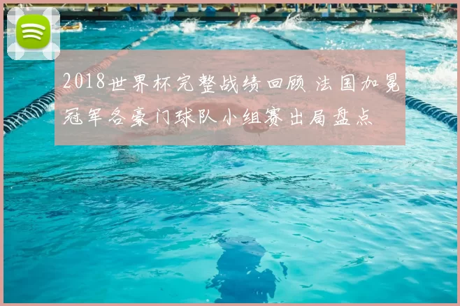 2018世界杯完整战绩回顾 法国加冕冠军各豪门球队小组赛出局盘点