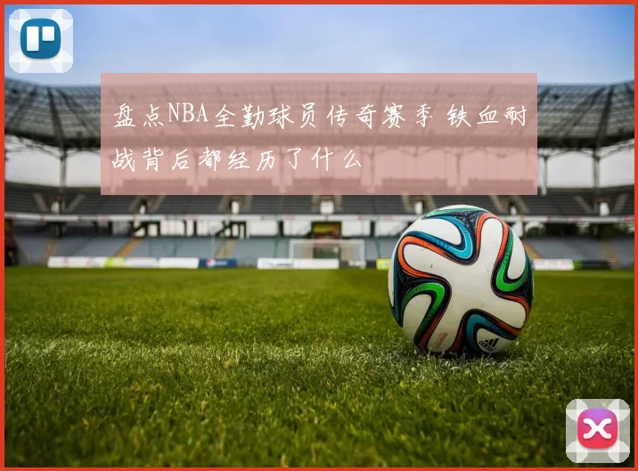 盘点NBA全勤球员传奇赛季 铁血耐战背后都经历了什么