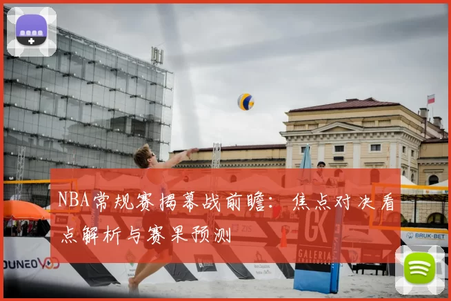 NBA常规赛揭幕战前瞻：焦点对决看点解析与赛果预测