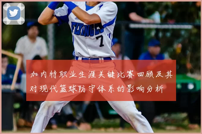 加内特职业生涯关键比赛回顾及其对现代篮球防守体系的影响分析