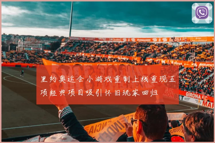 里约奥运会小游戏重制上线重现五项经典项目吸引怀旧玩家回归