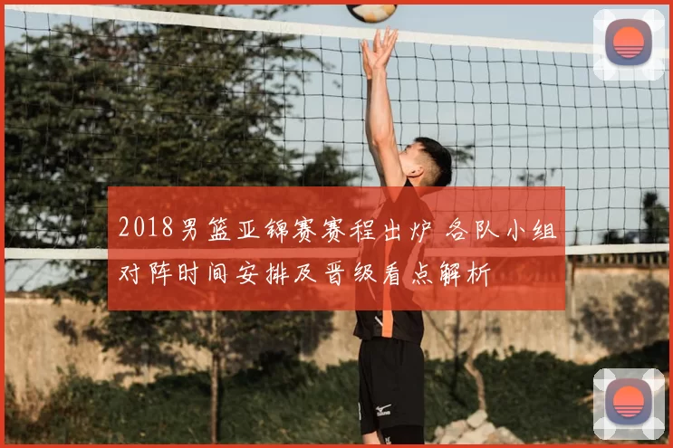 2018男篮亚锦赛赛程出炉 各队小组对阵时间安排及晋级看点解析