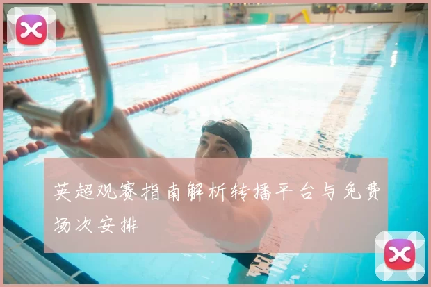 英超观赛指南解析转播平台与免费场次安排