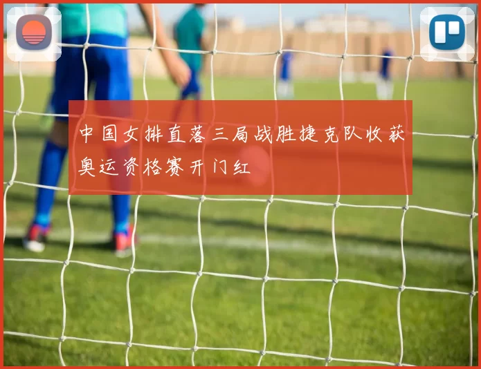 中国女排直落三局战胜捷克队收获奥运资格赛开门红