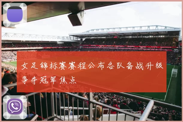 女足锦标赛赛程公布各队备战升级争夺冠军焦点