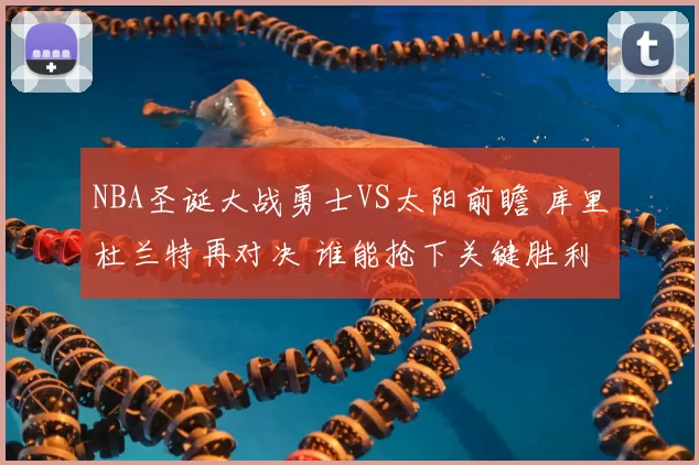 NBA圣诞大战勇士VS太阳前瞻 库里杜兰特再对决 谁能抢下关键胜利