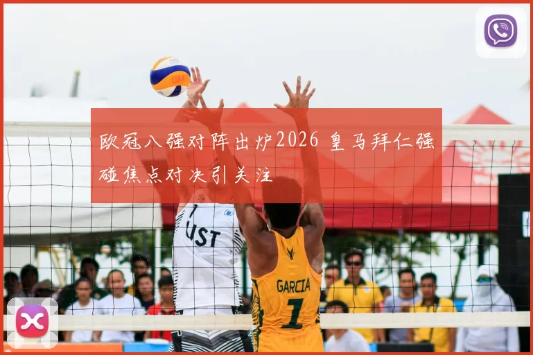 欧冠八强对阵出炉2026 皇马拜仁强碰焦点对决引关注