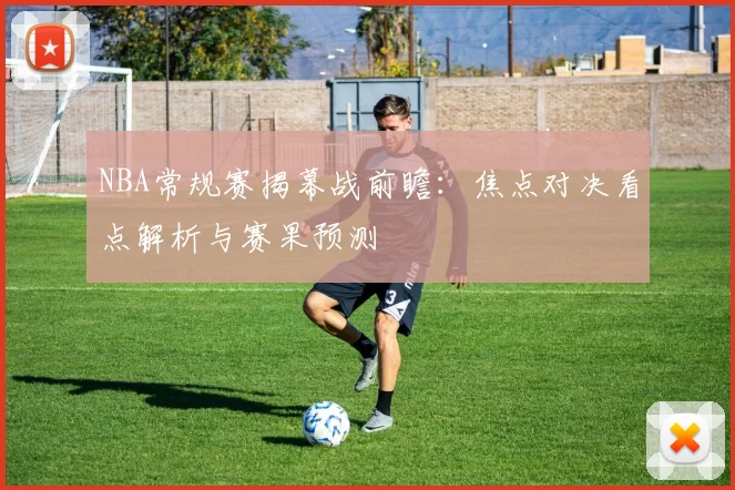 NBA常规赛揭幕战前瞻：焦点对决看点解析与赛果预测