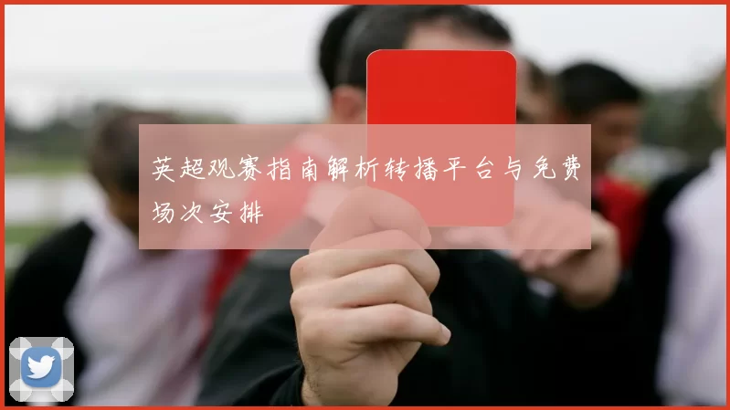 英超观赛指南解析转播平台与免费场次安排