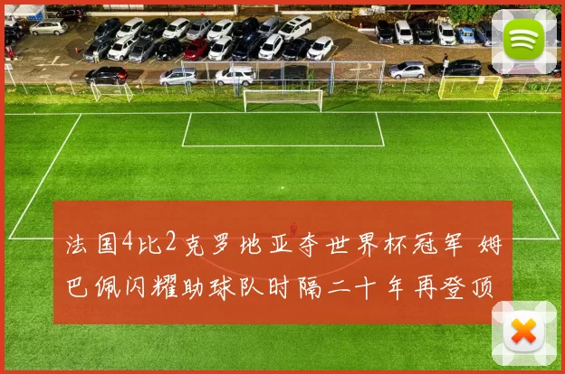 法国4比2克罗地亚夺世界杯冠军 姆巴佩闪耀助球队时隔二十年再登顶