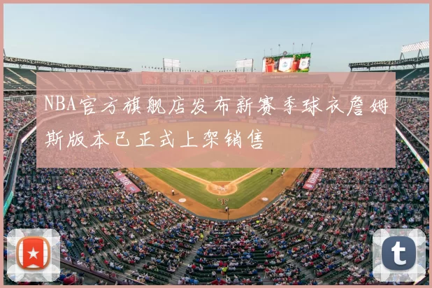 NBA官方旗舰店发布新赛季球衣詹姆斯版本已正式上架销售