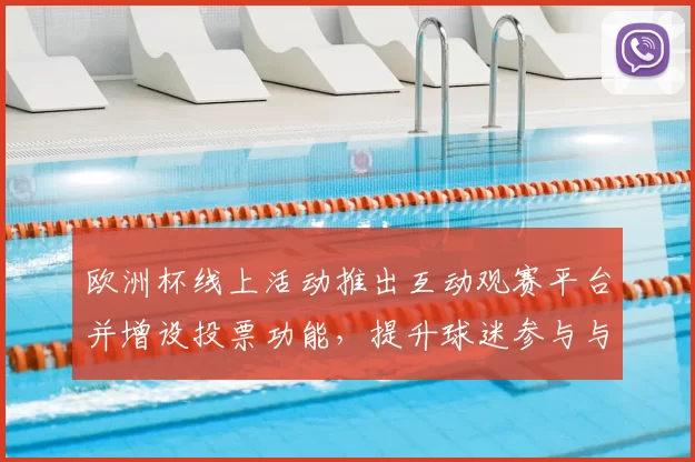 欧洲杯线上活动推出互动观赛平台并增设投票功能，提升球迷参与与赛事讨论