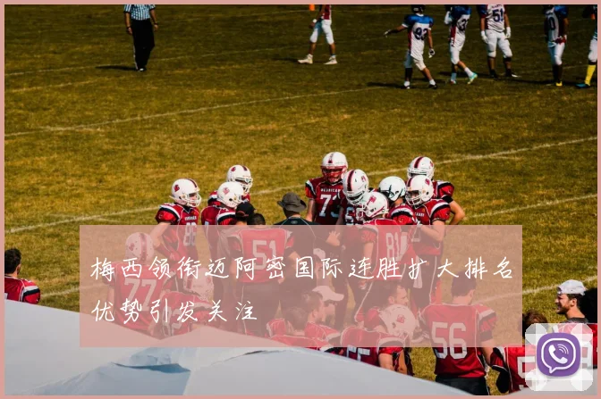 梅西领衔迈阿密国际连胜扩大排名优势引发关注