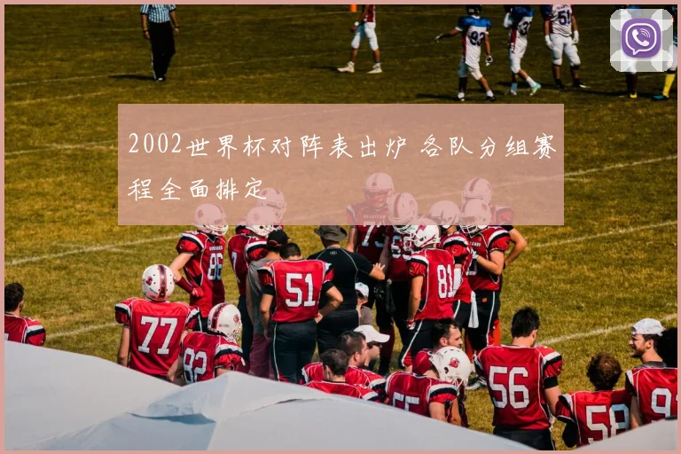 2002世界杯对阵表出炉 各队分组赛程全面排定