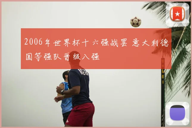 2006年世界杯十六强战罢 意大利德国等强队晋级八强