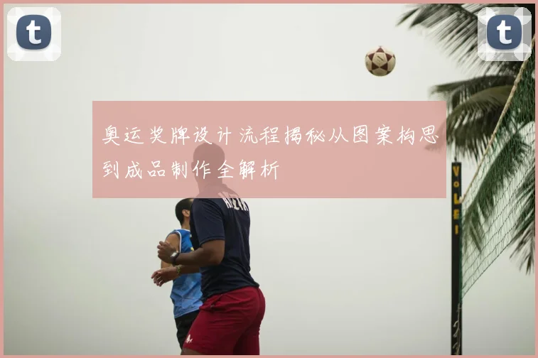 奥运奖牌设计流程揭秘从图案构思到成品制作全解析