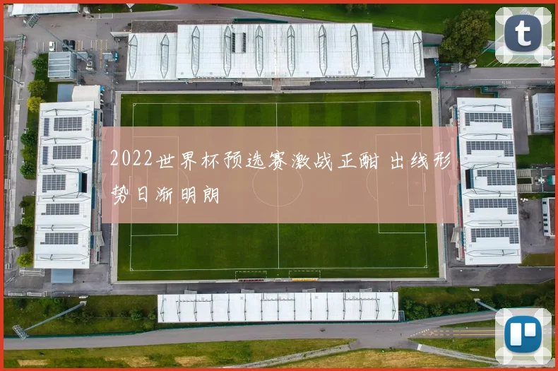 2022世界杯预选赛激战正酣 出线形势日渐明朗