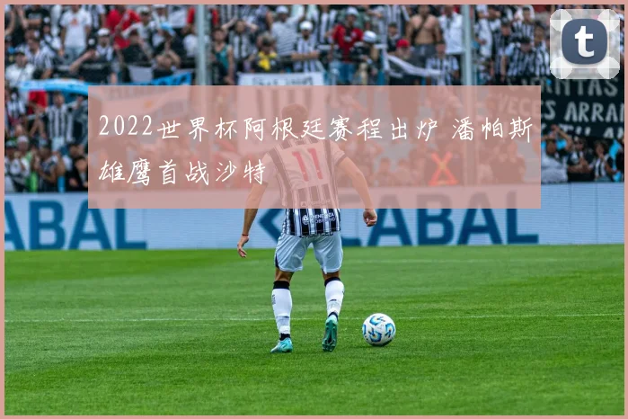 2022世界杯阿根廷赛程出炉 潘帕斯雄鹰首战沙特