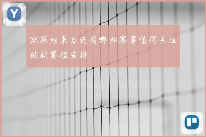 欧冠结束后还有哪些赛事值得关注的新赛程安排