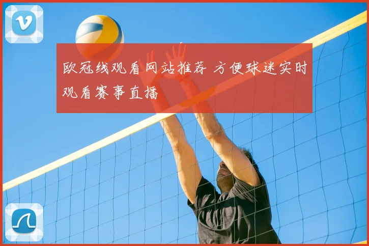 欧冠线观看网站推荐 方便球迷实时观看赛事直播